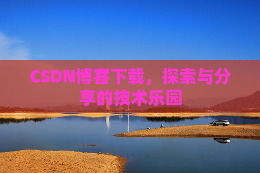 CSDN博客下载,探索与分享的技术乐园 CSDN博客下载,探索与分享的技术乐园